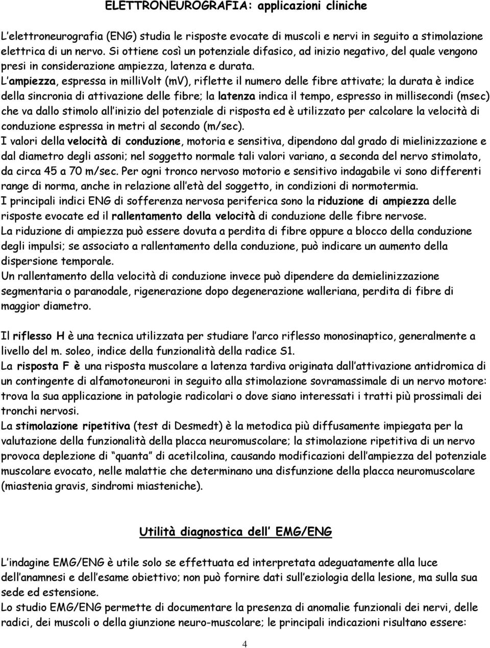 L ampiezza, espressa in millivolt (mv), riflette il numero delle fibre attivate; la durata è indice della sincronia di attivazione delle fibre; la latenza indica il tempo, espresso in millisecondi