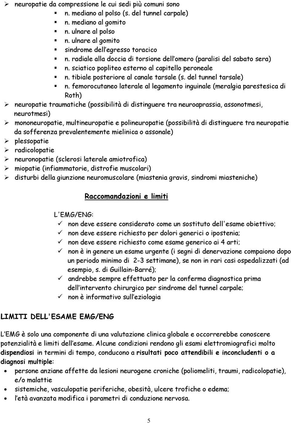 femorocutaneo laterale al legamento inguinale (meralgia parestesica di Roth) neuropatie traumatiche (possibilità di distinguere tra neuroaprassia, assonotmesi, neurotmesi) mononeuropatie,