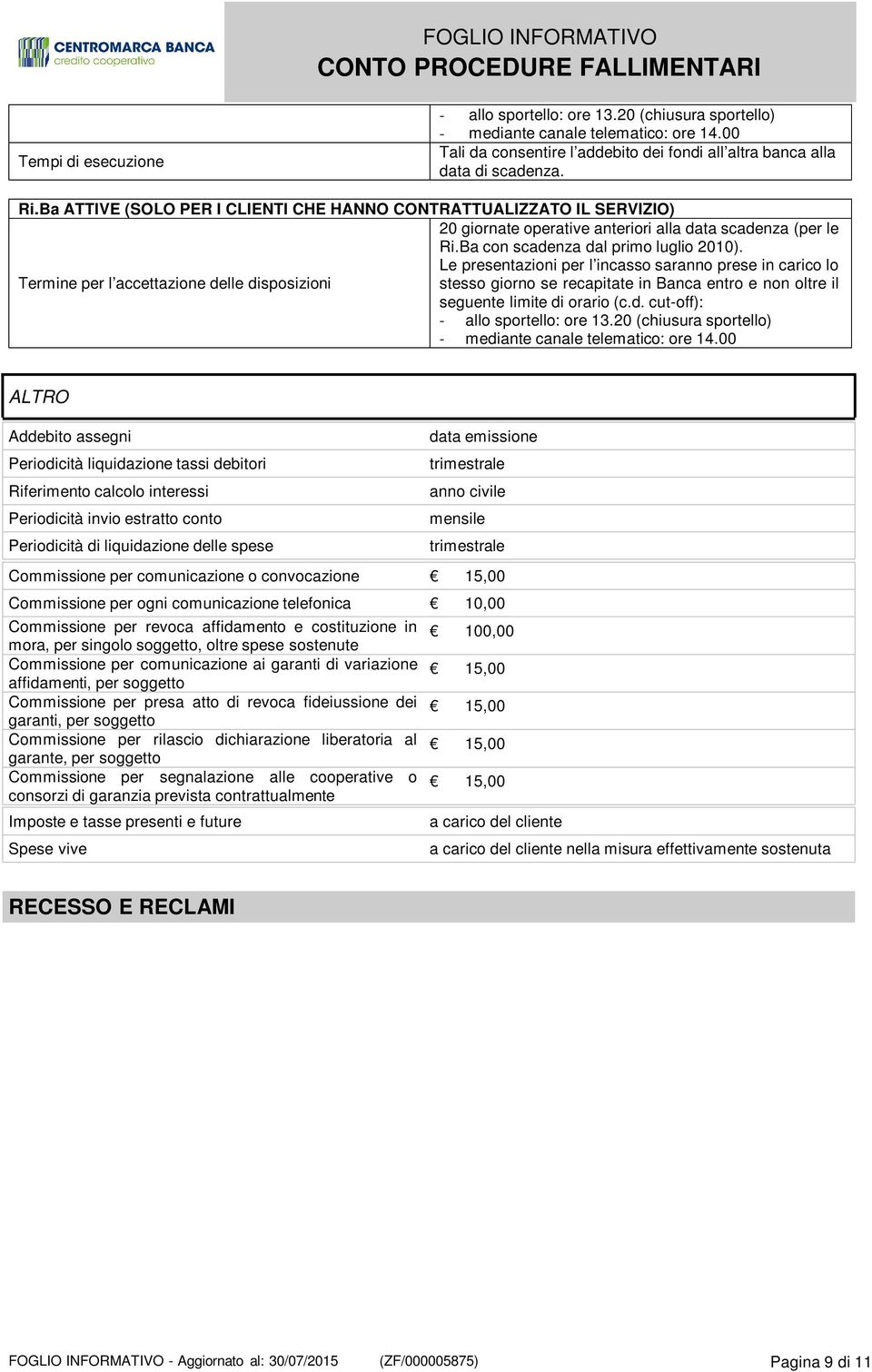 Le presentazioni per l incasso saranno prese in carico lo Termine per l accettazione delle disposizioni stesso giorno se recapitate in Banca entro e non oltre il seguente limite di orario (c.d. cut-off): - allo sportello: ore 13.