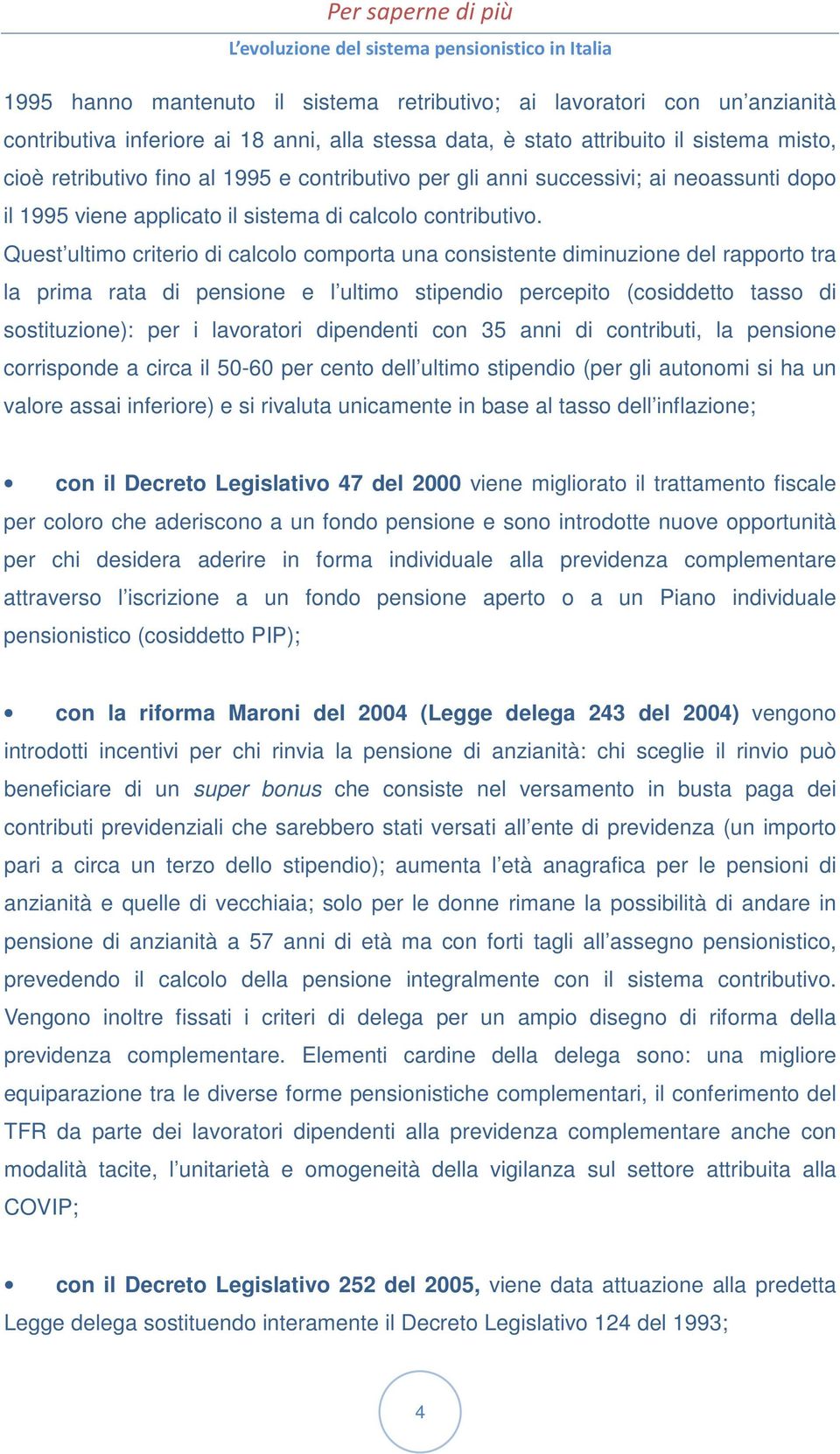 Quest ultimo criterio di calcolo comporta una consistente diminuzione del rapporto tra la prima rata di pensione e l ultimo stipendio percepito (cosiddetto tasso di sostituzione): per i lavoratori