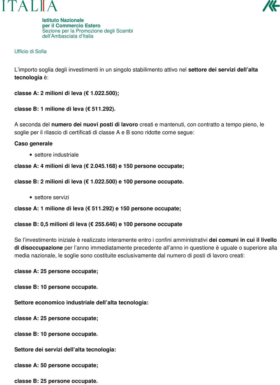 industriale classe A: 4 milioni di leva ( 2.045.168) e 150 persone occupate; classe B: 2 milioni di leva ( 1.022.500) e 100 persone occupate. settore servizi classe A: 1 milione di leva ( 511.