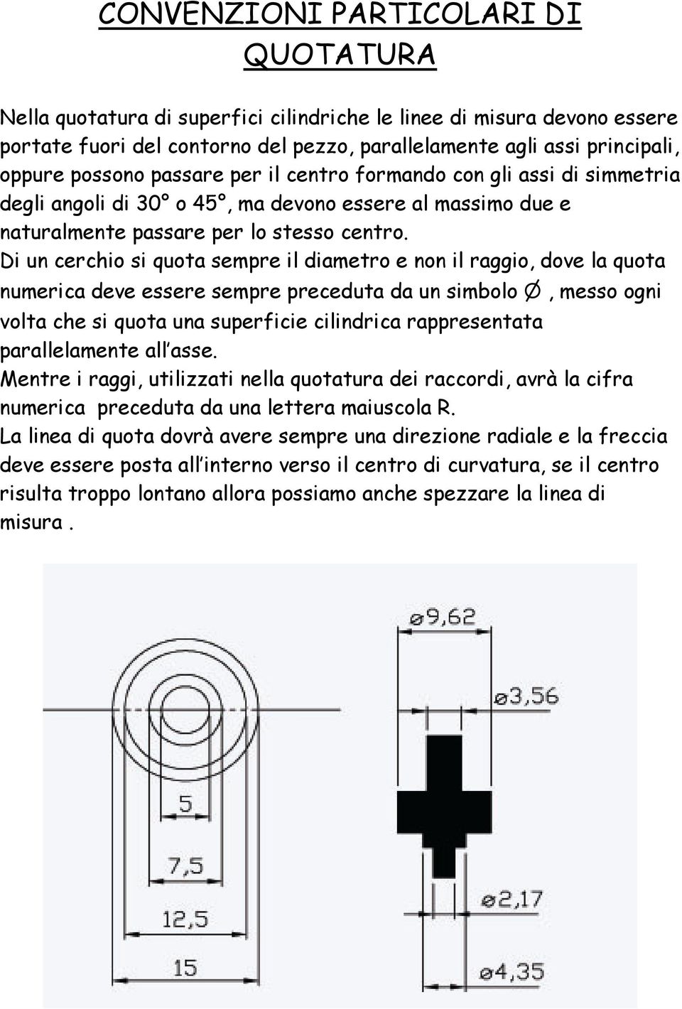 Di un cerchio si quota sempre il diametro e non il raggio, dove la quota numerica deve essere sempre preceduta da un simbolo n, messo ogni volta che si quota una superficie cilindrica rappresentata