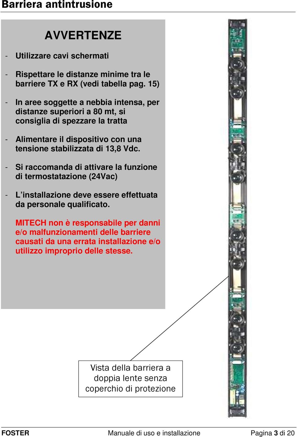 Vdc. - Si raccomanda di attivare la funzione di termostatazione (24Vac) - L installazione deve essere effettuata da personale qualificato.