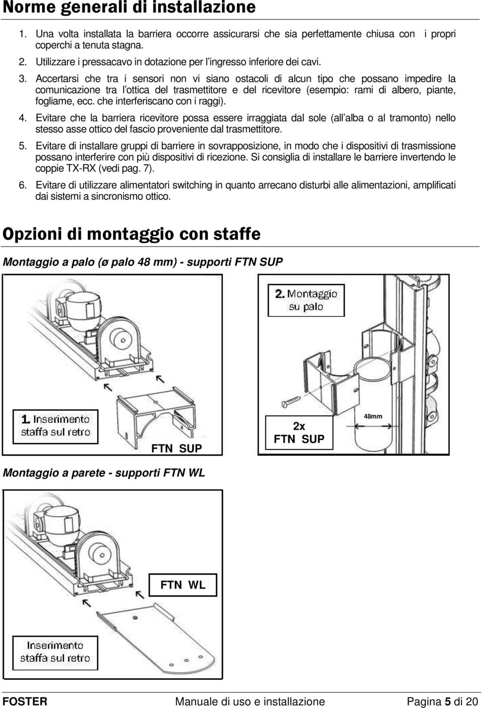 Accertarsi che tra i sensori non vi siano ostacoli di alcun tipo che possano impedire la comunicazione tra l ottica del trasmettitore e del ricevitore (esempio: rami di albero, piante, fogliame, ecc.