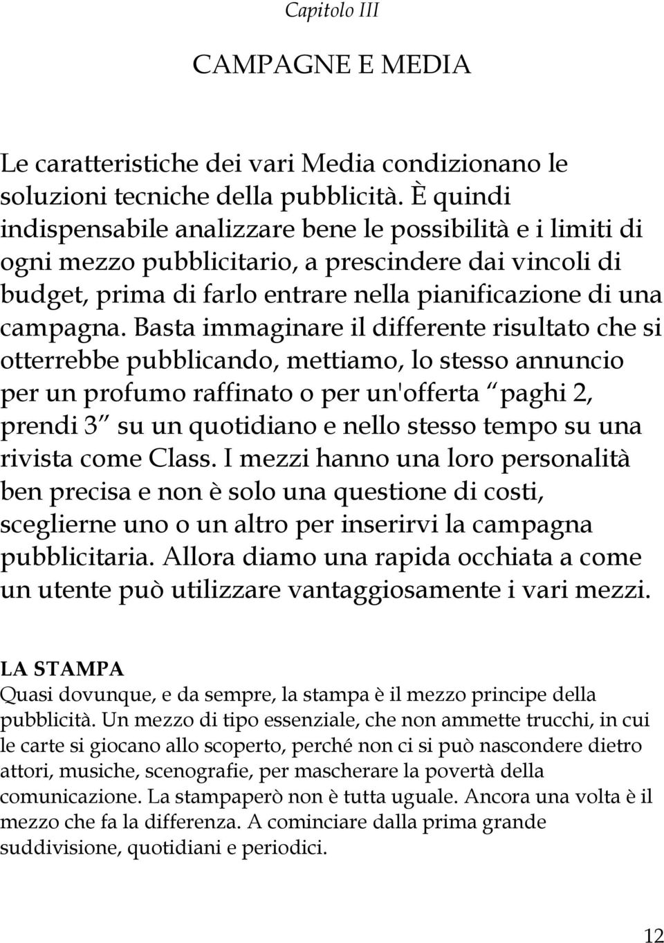 Basta immaginare il differente risultato che si otterrebbe pubblicando, mettiamo, lo stesso annuncio per un profumo raffinato o per un'offerta paghi 2, prendi 3 su un quotidiano e nello stesso tempo