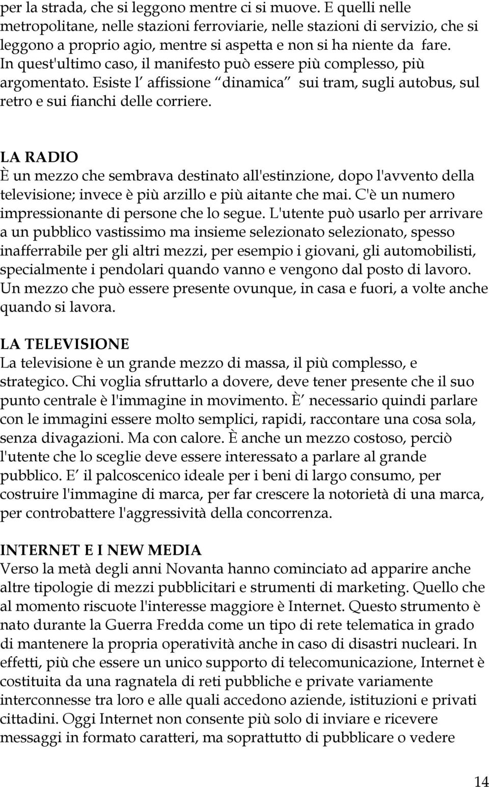 In quest'ultimo caso, il manifesto può essere più complesso, più argomentato. Esiste l affissione dinamica sui tram, sugli autobus, sul retro e sui fianchi delle corriere.