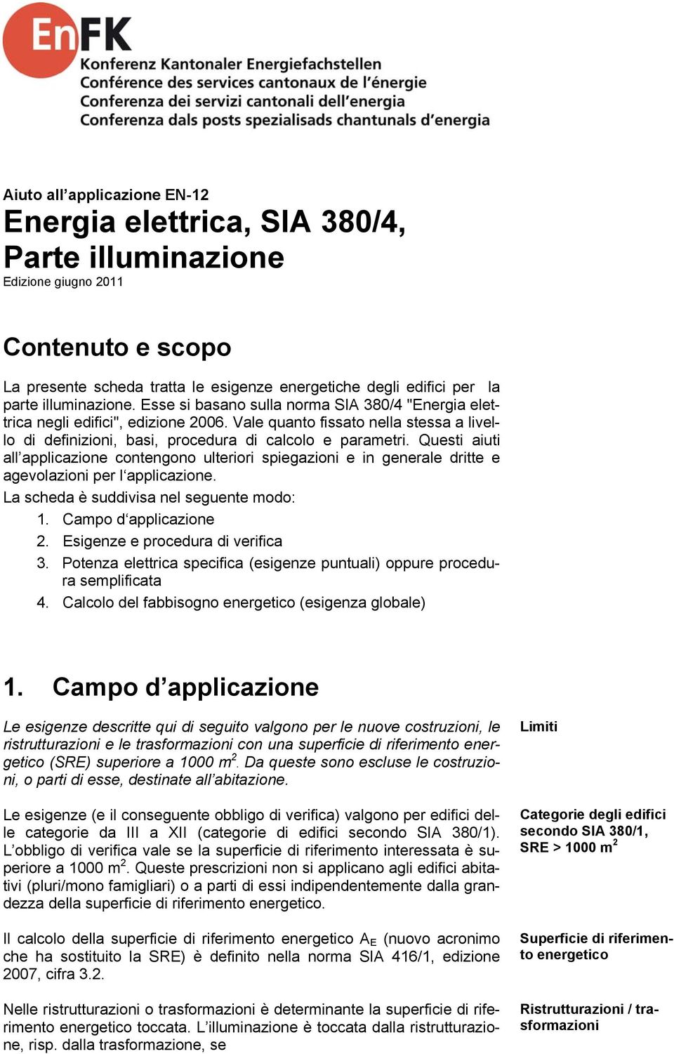 Questi aiuti all applicazione contengo ulteriori spiegazioni e in generale dritte e agevolazioni per l applicazione. La scheda è suddivisa nel seguente modo: 1. Campo d applicazione 2.