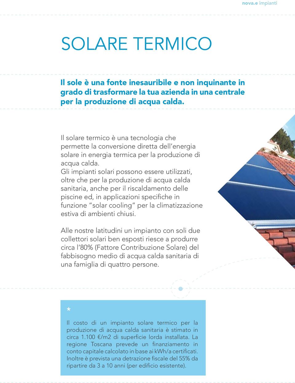 Gli impianti solari possono essere utilizzati, oltre che per la produzione di acqua calda sanitaria, anche per il riscaldamento delle piscine ed, in applicazioni specifiche in funzione solar cooling