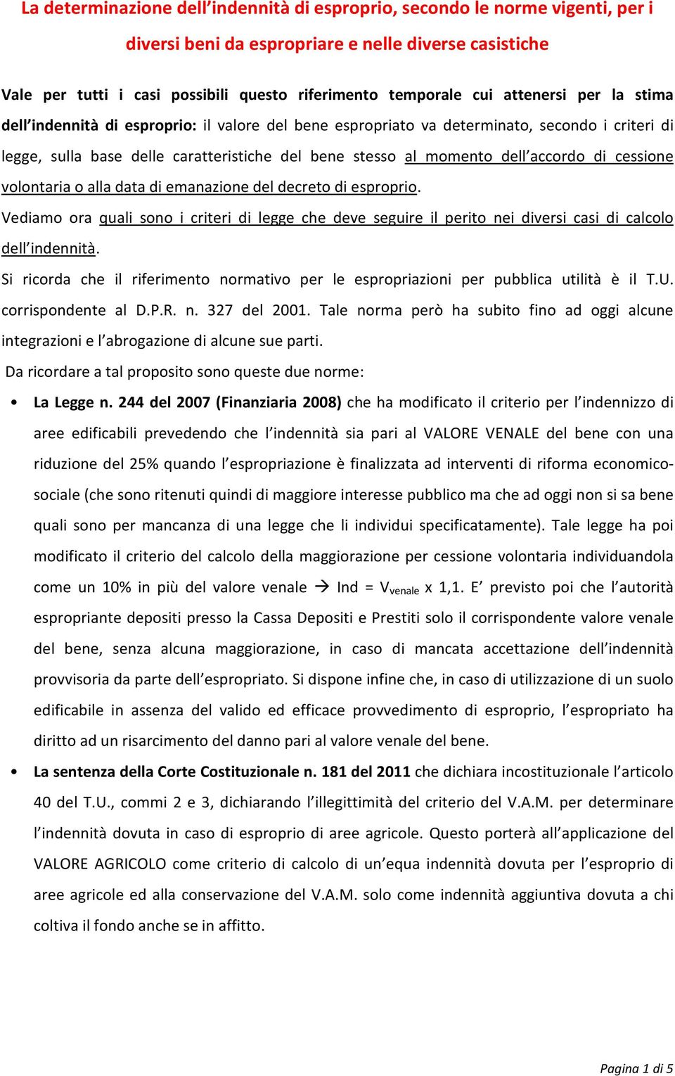 di cessione volontaria o alla data di emanazione del decreto di esproprio. Vediamo ora quali sono i criteri di legge che deve seguire il perito nei diversi casi di calcolo dell indennità.