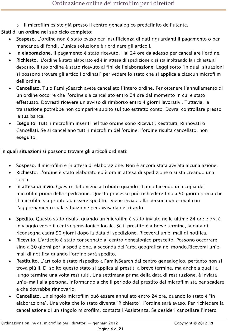 Hai 24 ore da adesso per cancellare l ordine. Richiesto. L ordine è stato elaborato ed è in attesa di spedizione o si sta inoltrando la richiesta al deposito.