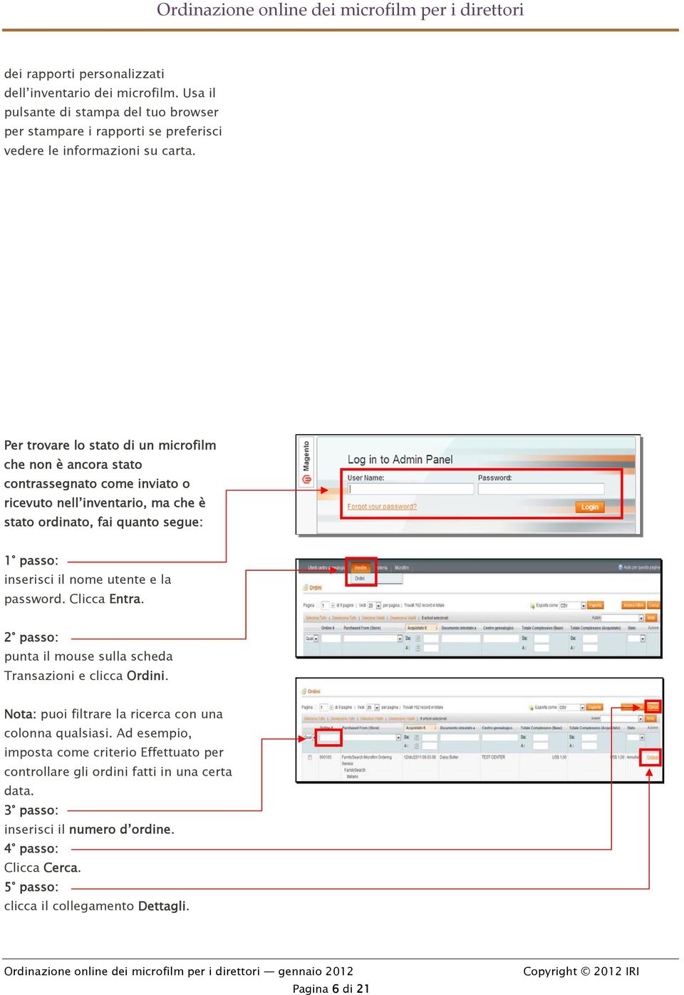 nome utente e la password. Clicca Entra. 2 passo: punta il mouse sulla scheda Transazioni e clicca Ordini. Nota: puoi filtrare la ricerca con una colonna qualsiasi.