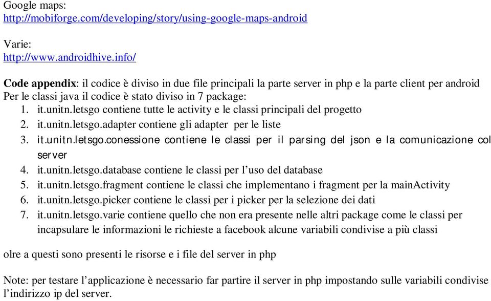 letsgo contiene tutte le activity e le classi principali del progetto 2. it.unitn.letsgo.adapter contiene gli adapter per le liste 3. it.unitn.letsgo.conessione contiene le classi per il parsing del json e la comunicazione col server 4.