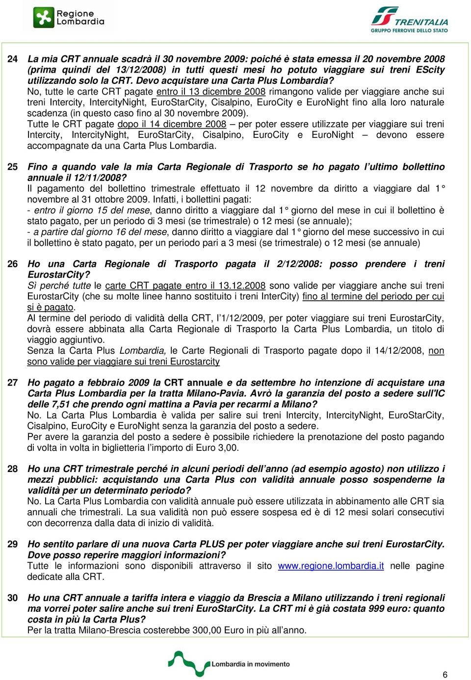 No, tutte le carte CRT pagate entro il 13 dicembre 2008 rimangono valide per viaggiare anche sui treni Intercity, IntercityNight, EuroStarCity, Cisalpino, EuroCity e EuroNight fino alla loro naturale