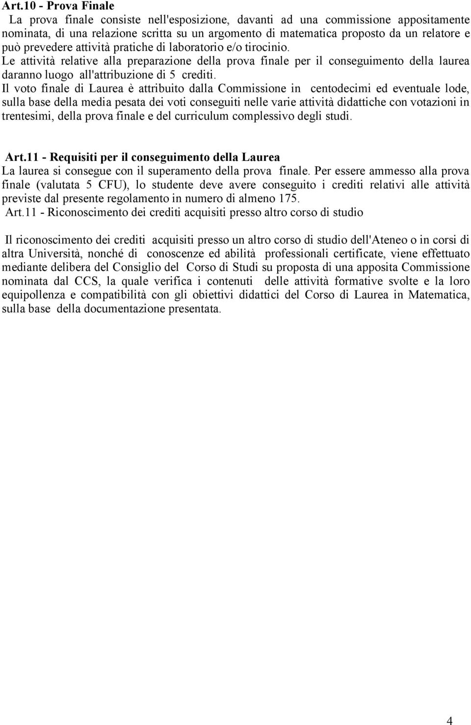 Il voto finale di Laurea è attribuito dalla Commissione in centodecimi ed eventuale lode, sulla base della media pesata dei voti conseguiti nelle varie attività didattiche con votazioni in