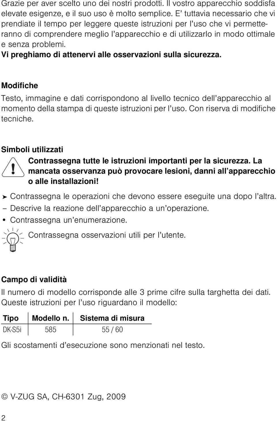 Vi preghiamo di attenervi alle osservazioni sulla sicurezza. Modifiche Testo, immagine e dati corrispondono al livello tecnico dell apparecchio al momento della stampa di queste istruzioni per l uso.