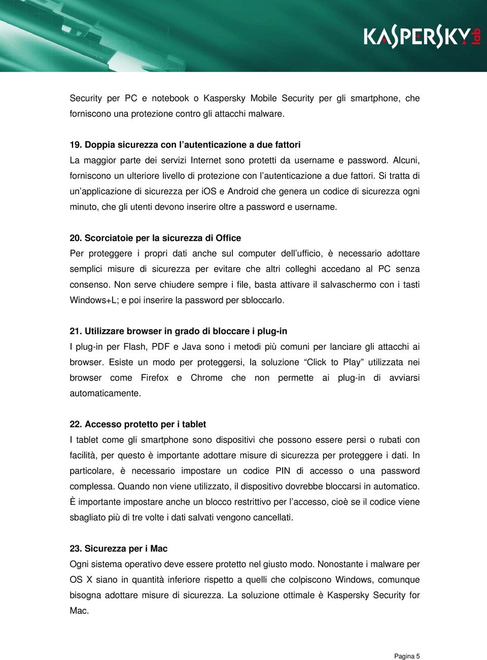 Alcuni, forniscono un ulteriore livello di protezione con l autenticazione a due fattori.