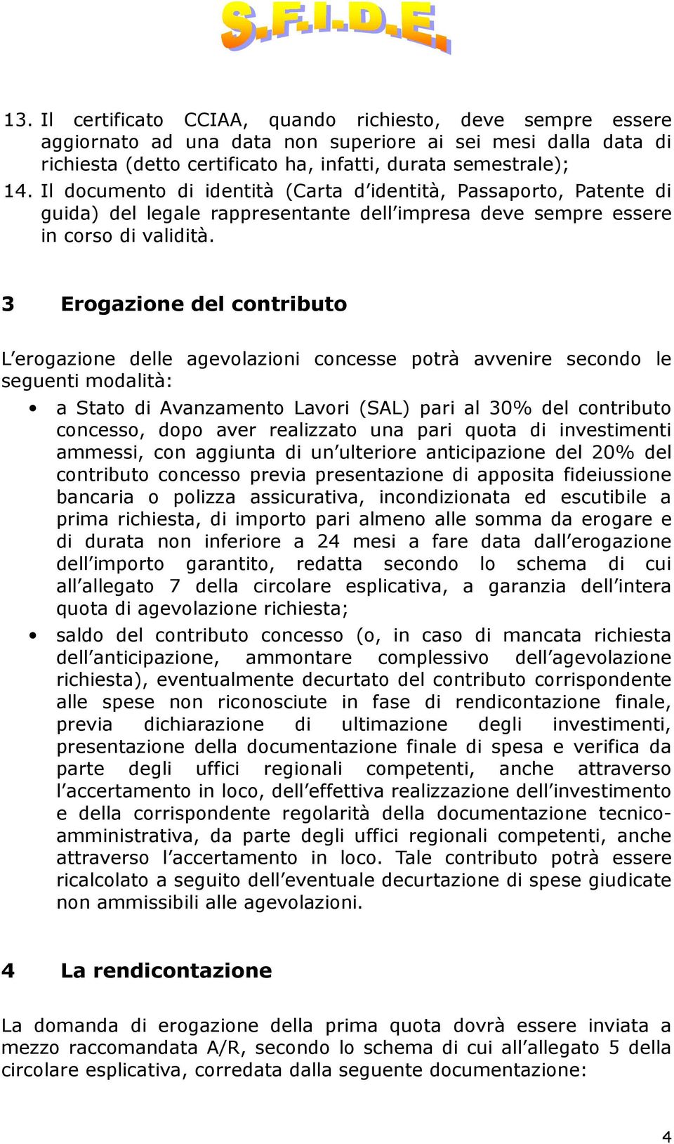 3 Erogazione del contributo L erogazione delle agevolazioni concesse potrà avvenire secondo le seguenti modalità: a Stato di Avanzamento Lavori (SAL) pari al 30% del contributo concesso, dopo aver