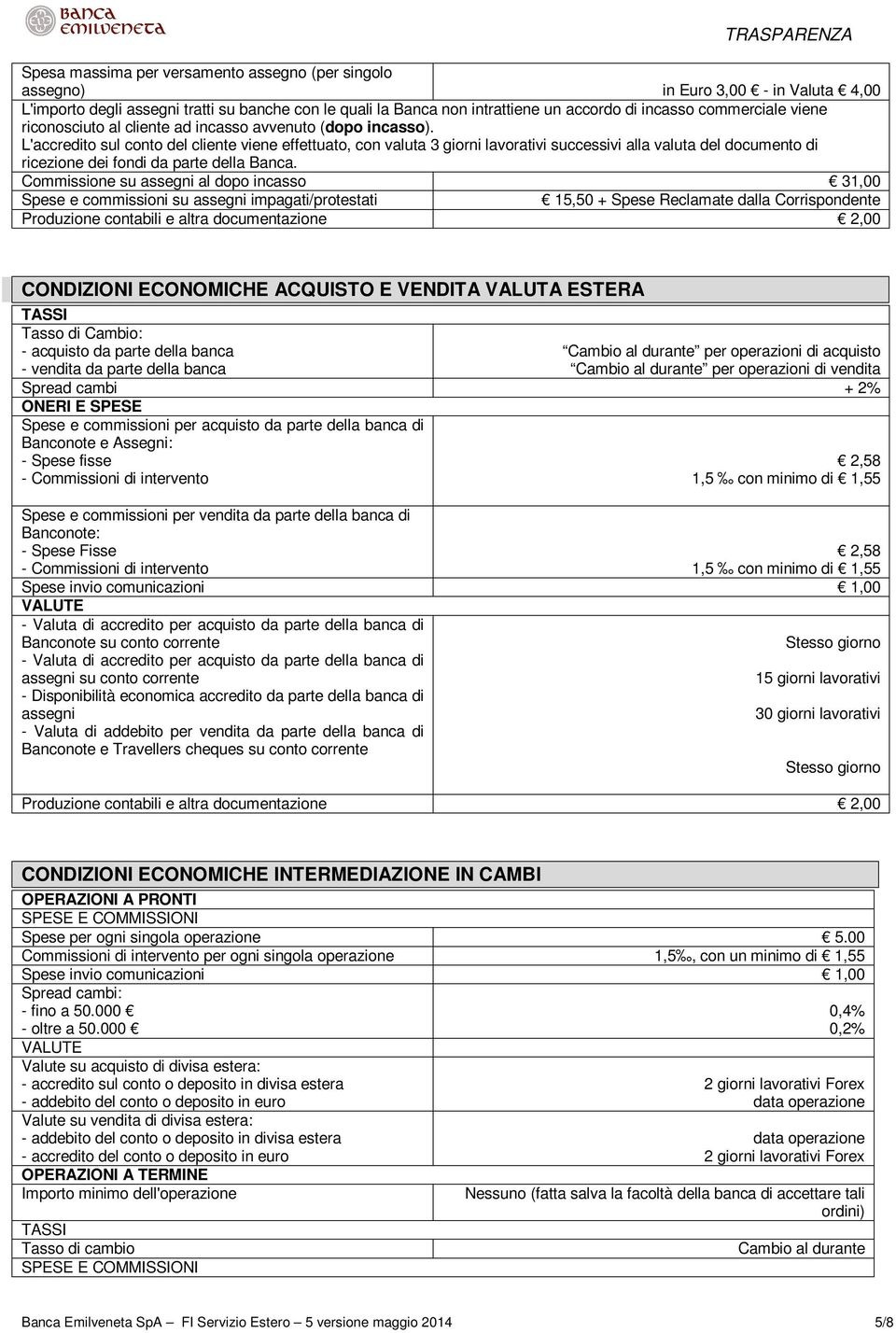 L'accredito sul conto del cliente viene effettuato, con valuta 3 giorni lavorativi successivi alla valuta del documento di ricezione dei fondi da parte della Banca.