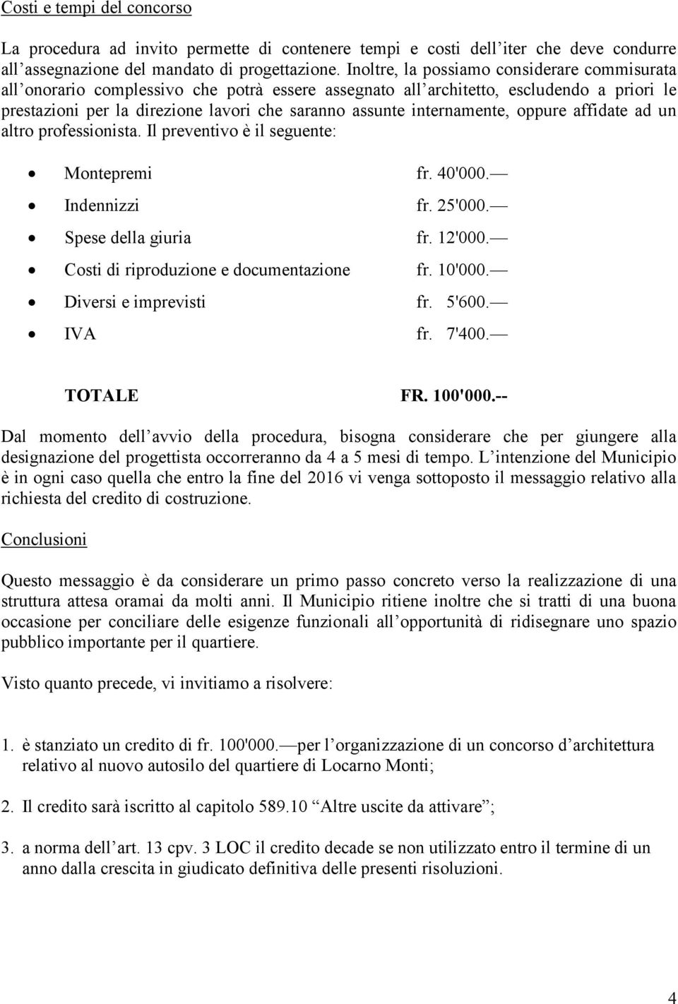 internamente, oppure affidate ad un altro professionista. Il preventivo è il seguente: Montepremi fr. 40'000. Indennizzi fr. 25'000. Spese della giuria fr. 12'000.