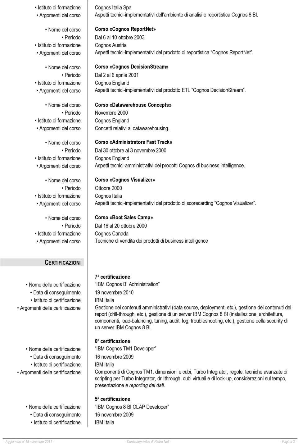 Corso «Cognos DecisionStream» Periodo Dal 2 al 6 aprile 2001 Istituto di formazione Cognos England Argomenti del corso Aspetti tecnici-implementativi del prodotto ETL Cognos DecisionStream.