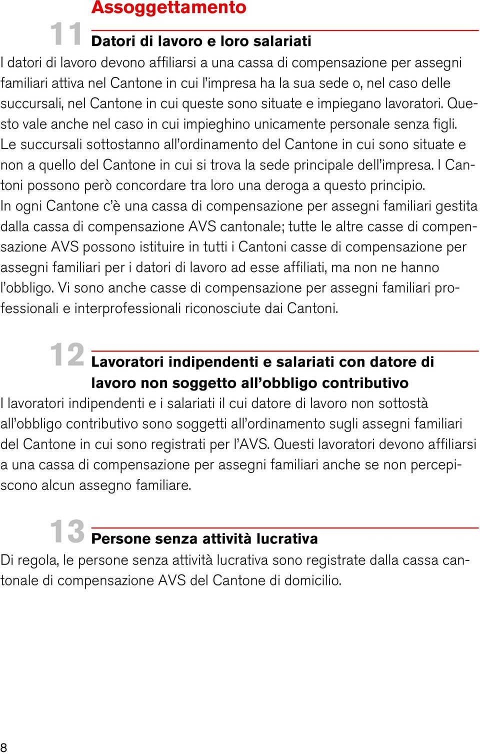 Le succursali sottostanno all ordinamento del Cantone in cui sono situate e non a quello del Cantone in cui si trova la sede principale dell impresa.