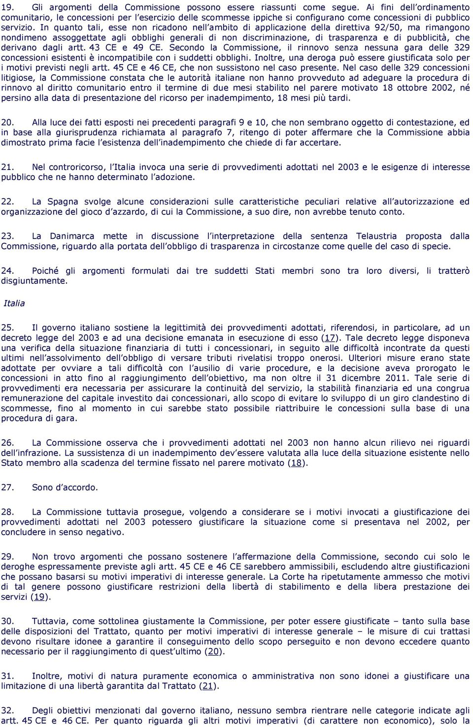 In quanto tali, esse non ricadono nell ambito di applicazione della direttiva 92/50, ma rimangono nondimeno assoggettate agli obblighi generali di non discriminazione, di trasparenza e di pubblicità,