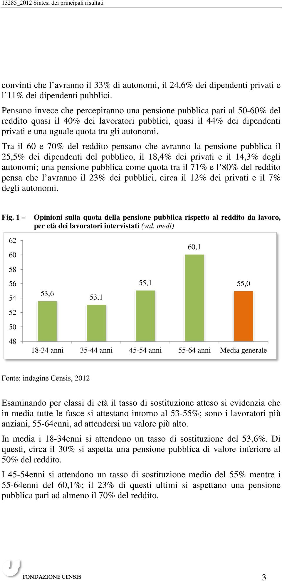 Tra il 60 e 70% del reddito pensano che avranno la pensione pubblica il 25,5% dei dipendenti del pubblico, il 18,4% dei privati e il 14,3% degli autonomi; una pensione pubblica come quota tra il 71%