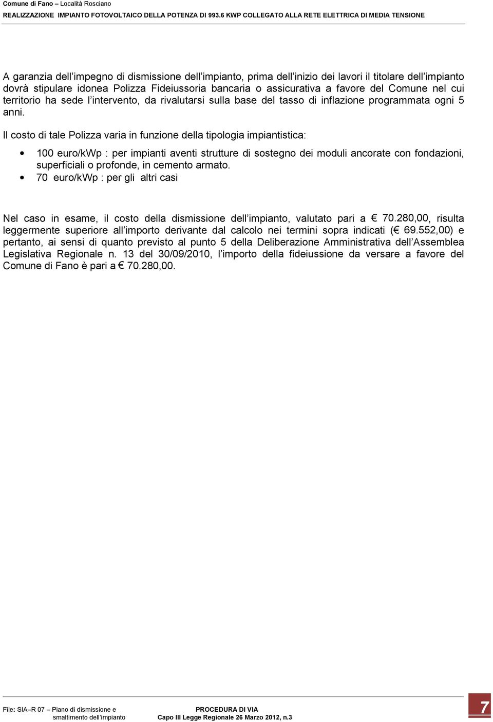 Il costo di tale Polizza varia in funzione della tipologia impiantistica: 100 euro/kwp : per impianti aventi strutture di sostegno dei moduli ancorate con fondazioni, superficiali o profonde, in