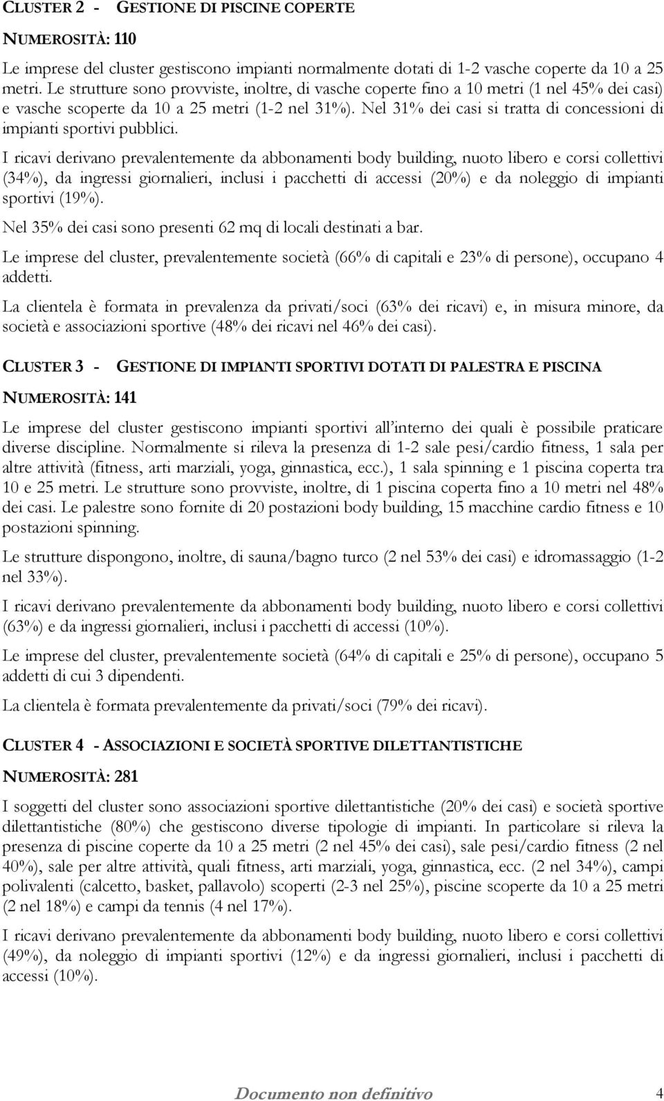 Nel 31% dei casi si tratta di concessioni di impianti sportivi pubblici. (34%), da ingressi giornalieri, inclusi i pacchetti di accessi (20%) e da noleggio di impianti sportivi (19%).