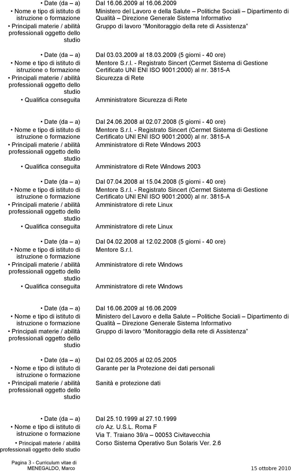 3815-A Sicurezza di Rete Amministratore Sicurezza di Rete Dal 24.06.2008 al 02.07.2008 (5 giorni - 40 ore) Mentore S.r.l. - Registrato Sincert (Cermet Sistema di Gestione Certificato UNI ENI ISO 9001:2000) al nr.