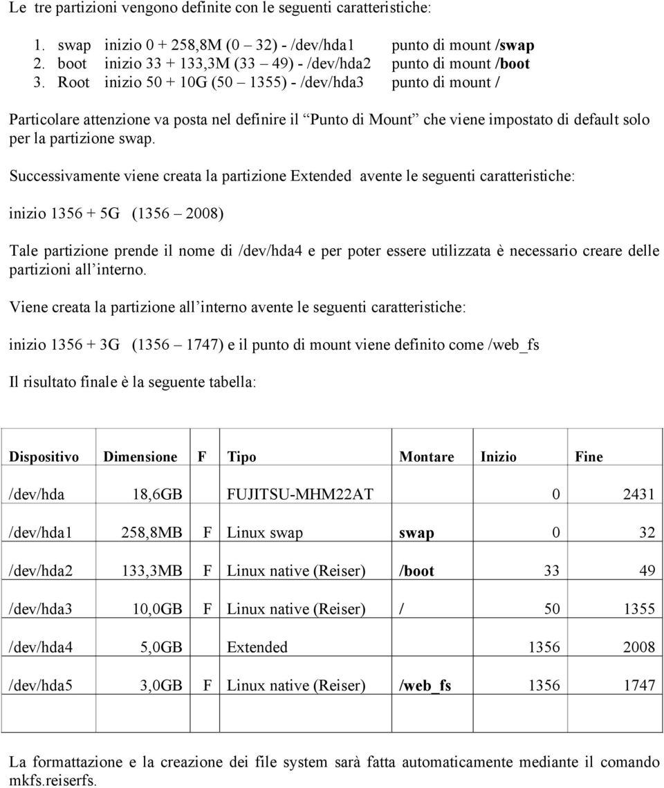 Root inizio 50 + 10G (50 1355) - /dev/hda3 punto di mount / Particolare attenzione va posta nel definire il Punto di Mount che viene impostato di default solo per la partizione swap.