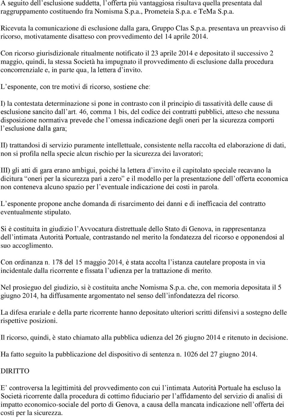 Con ricorso giurisdizionale ritualmente notificato il 23 aprile 2014 e depositato il successivo 2 maggio, quindi, la stessa Società ha impugnato il provvedimento di esclusione dalla procedura