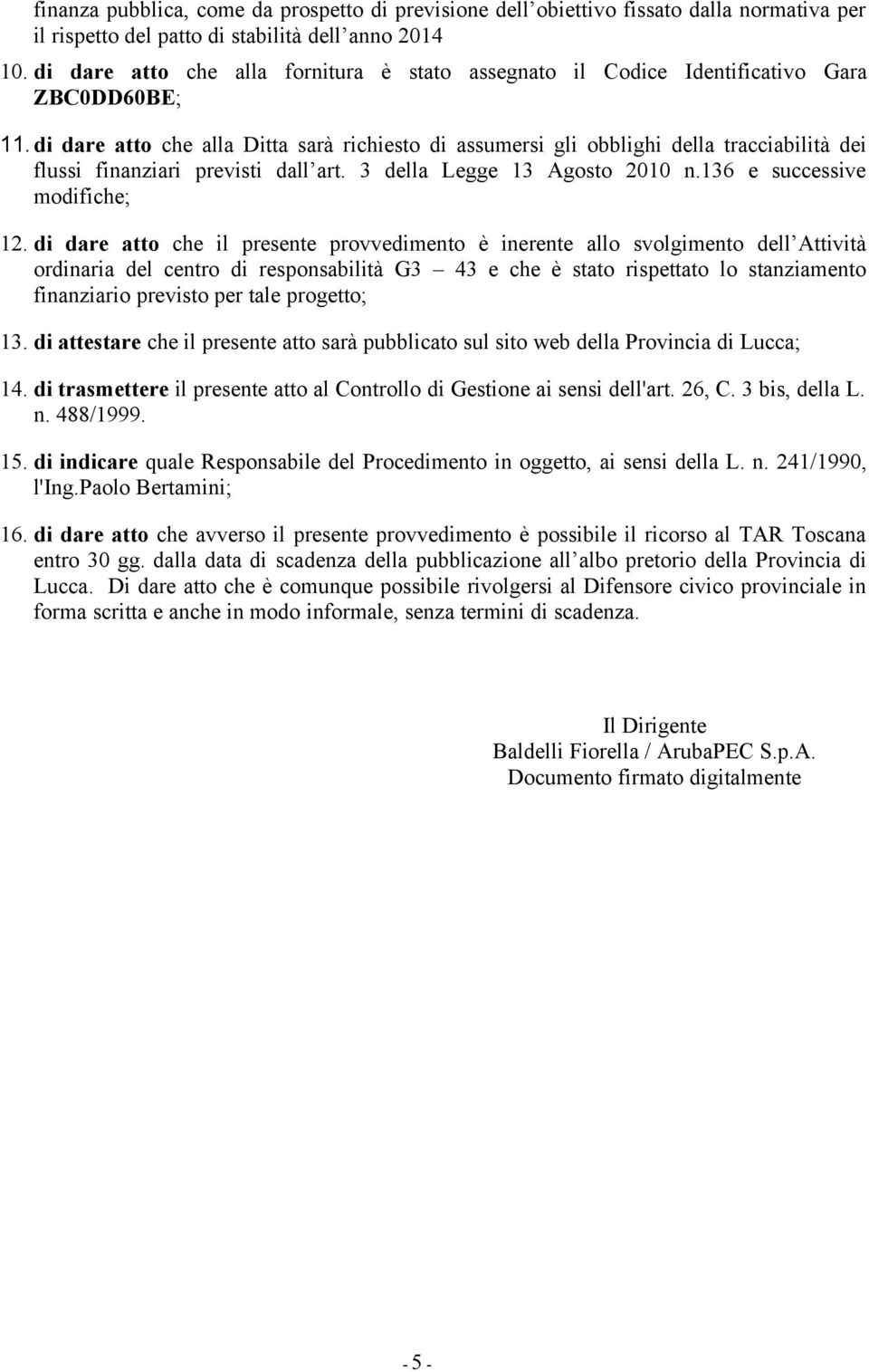 di dare atto che alla Ditta sarà richiesto di assumersi gli obblighi della tracciabilità dei flussi finanziari previsti dall art. 3 della Legge 13 Agosto 2010 n.136 e successive modifiche; 12.