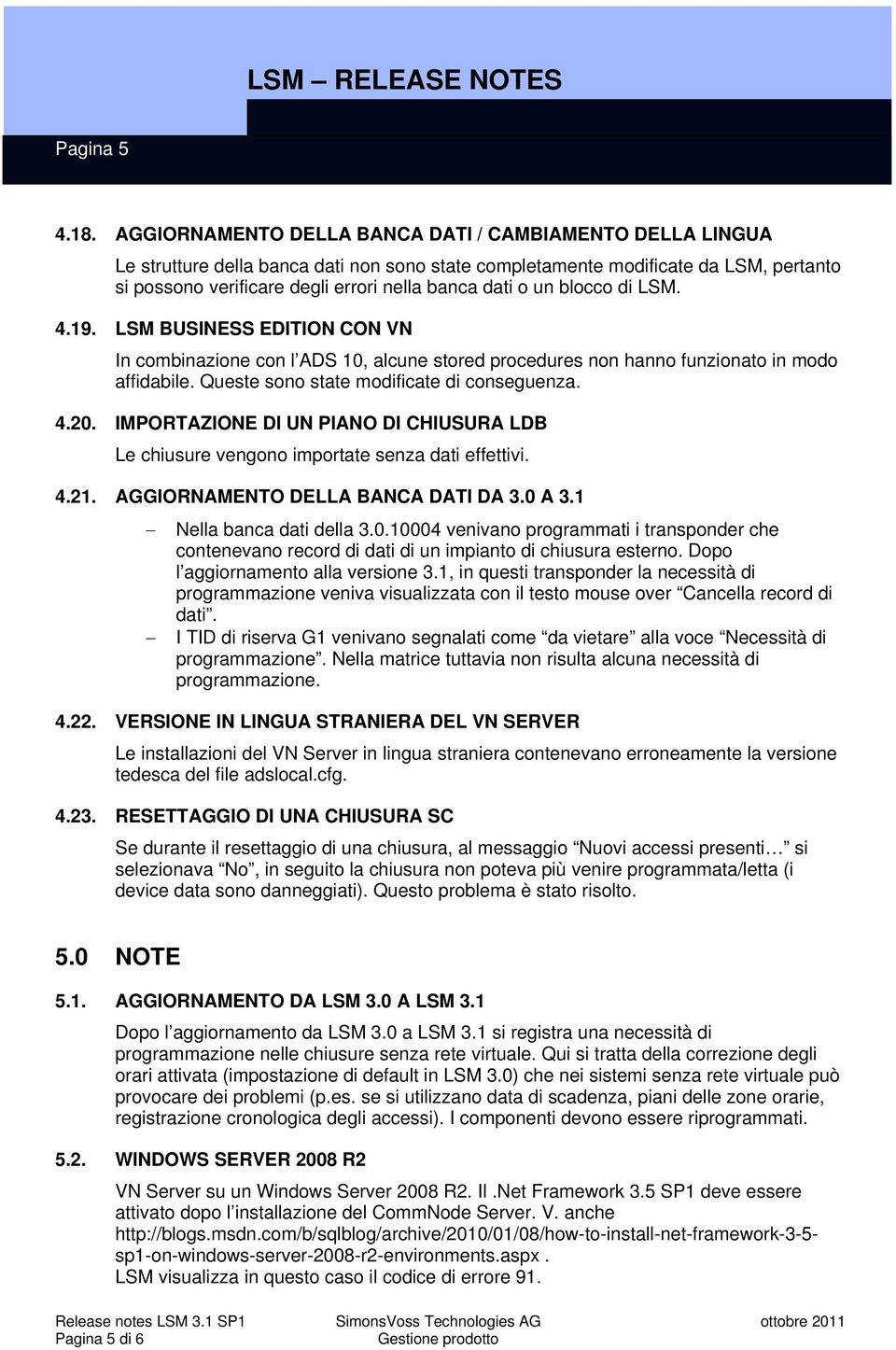 un blocco di LSM. 4.19. LSM BUSINESS EDITION CON VN In combinazione con l ADS 10, alcune stored procedures non hanno funzionato in modo affidabile. Queste sono state modificate di conseguenza. 4.20.