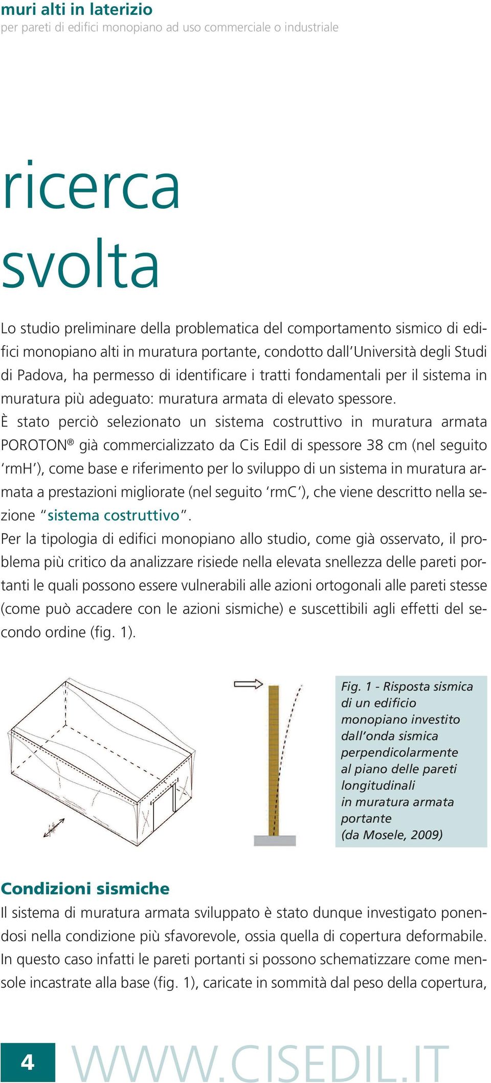 È stato perciò selezionato un sistema costruttivo in muratura armata POROTON già commercializzato da Cis Edil di spessore 38 cm (nel seguito rmh ), come base e riferimento per lo sviluppo di un