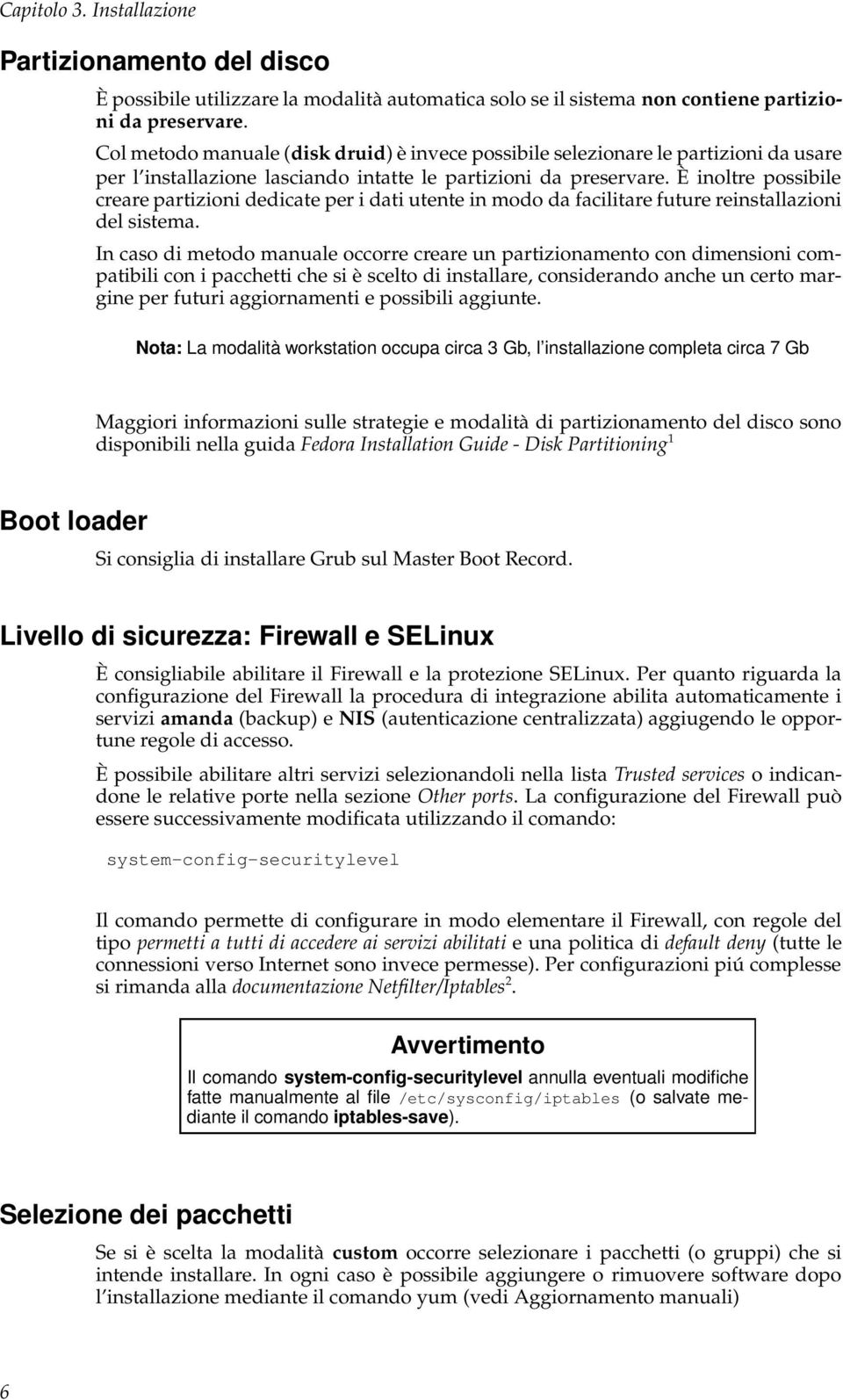 È inoltre possibile creare partizioni dedicate per i dati utente in modo da facilitare future reinstallazioni del sistema.