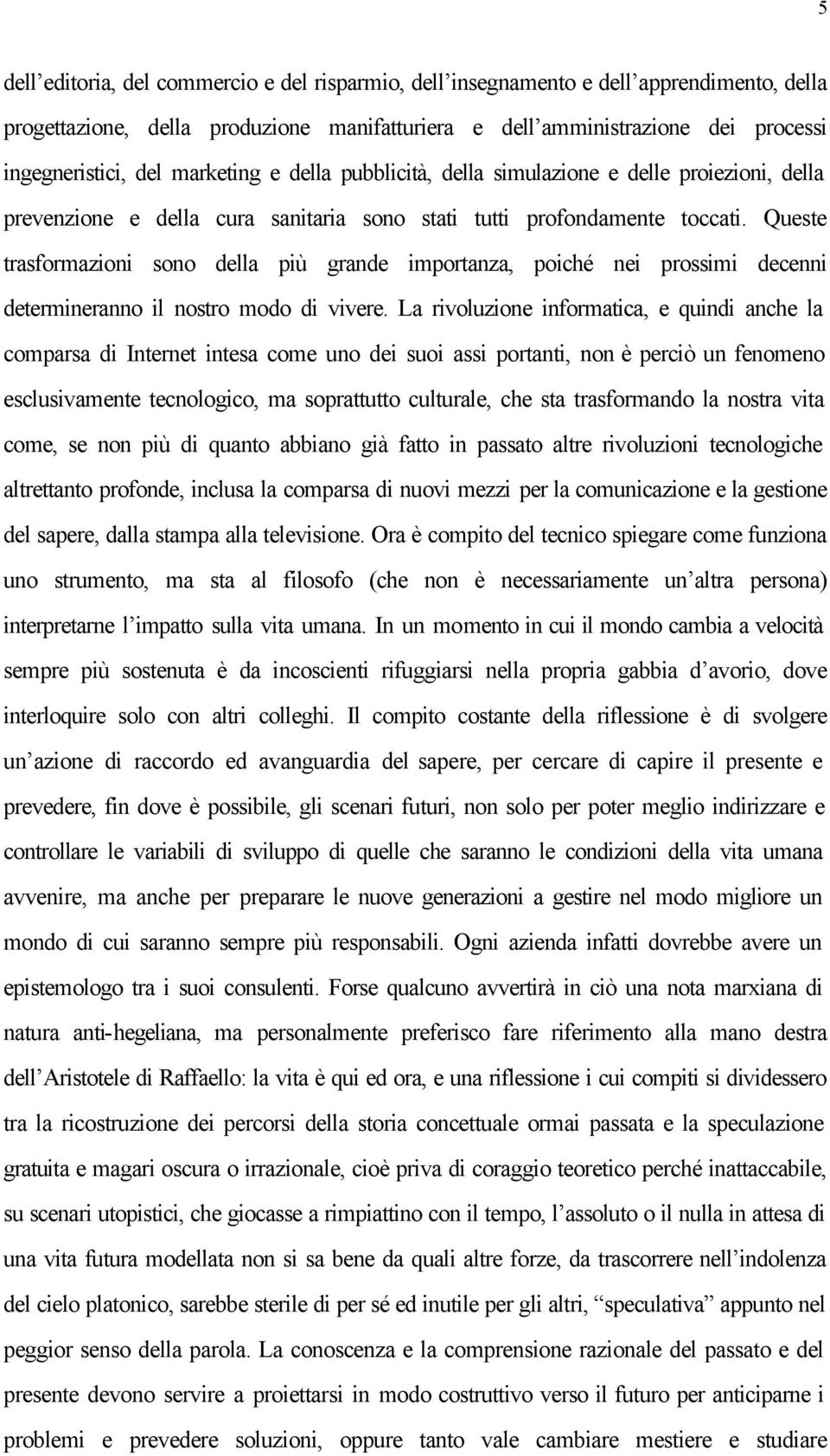 Queste trasformazioni sono della più grande importanza, poiché nei prossimi decenni determineranno il nostro modo di vivere.