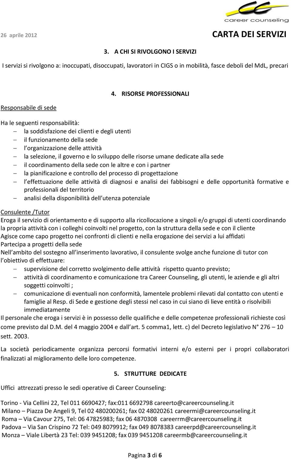 delle risorse umane dedicate alla sede il coordinamento della sede con le altre e con i partner la pianificazione e controllo del processo di progettazione l effettuazione delle attività di diagnosi