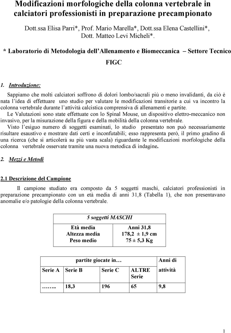 Introduzione: Sappiamo che molti calciatori soffrono di dolori lombo/sacrali più o meno invalidanti, da ciò è nata l idea di effettuare uno studio per valutare le modificazioni transitorie a cui va