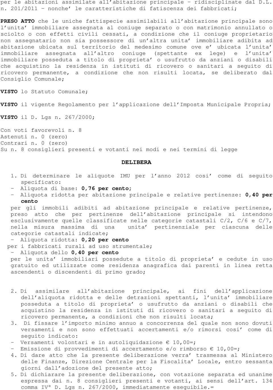 con matrimonio annullato o sciolto o con effetti civili cessati, a condizione che il coniuge proprietario non assegnatario non sia possessore di un altra unita immobiliare adibita ad abitazione