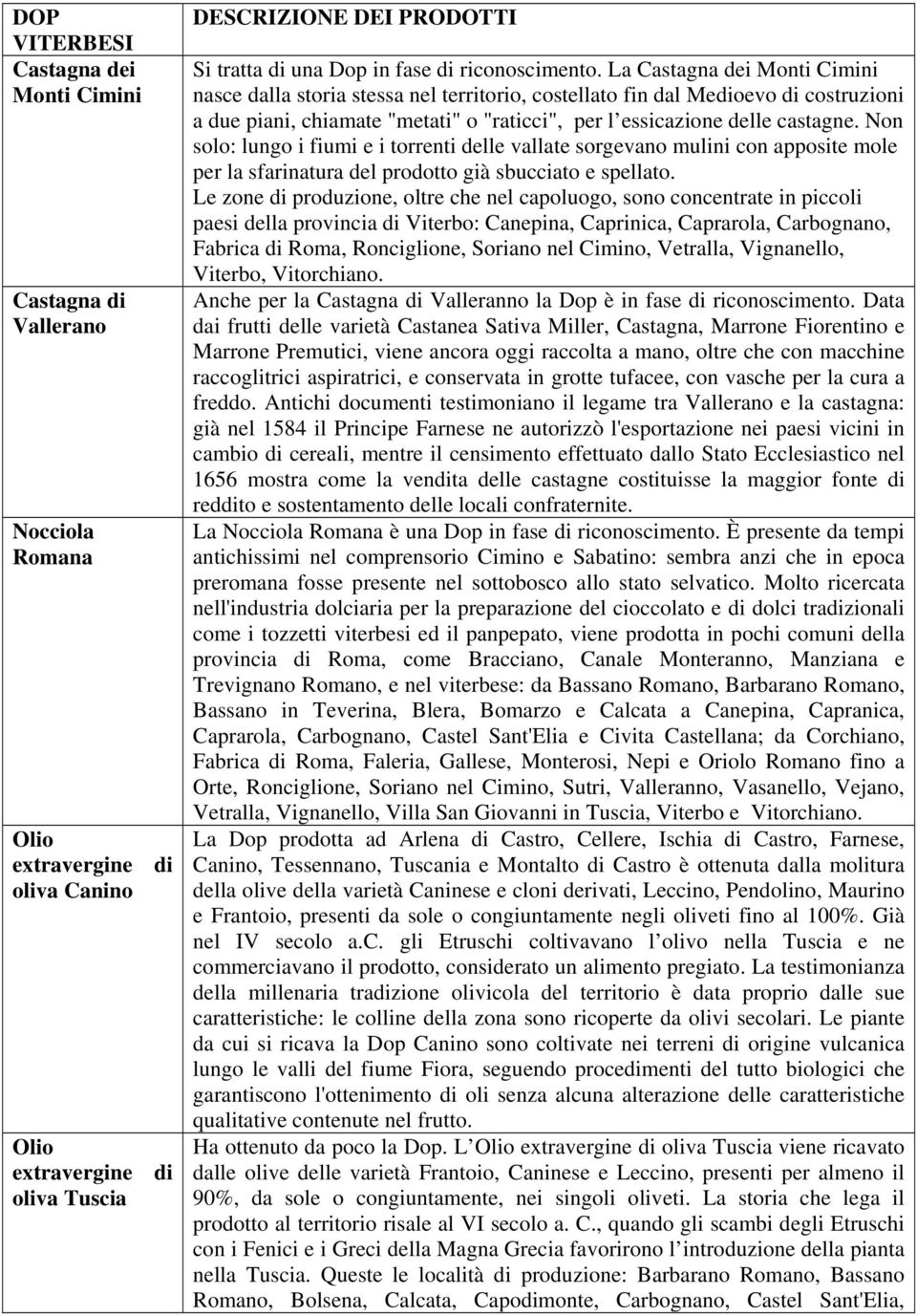 La Castagna dei Monti Cimini nasce dalla storia stessa nel territorio, costellato fin dal Medioevo di costruzioni a due piani, chiamate "metati" o "raticci", per l essicazione delle castagne.