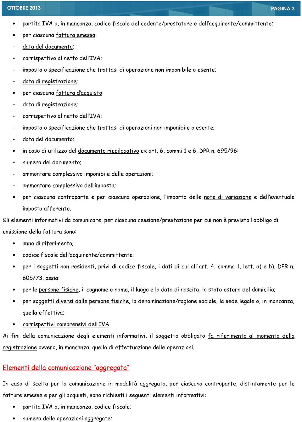 IVA; - imposta o specificazione che trattasi di operazioni non imponibile o esente; - data del documento; in caso di utilizzo del documento riepilogativo ex art. 6, commi 1 e 6, DPR n.