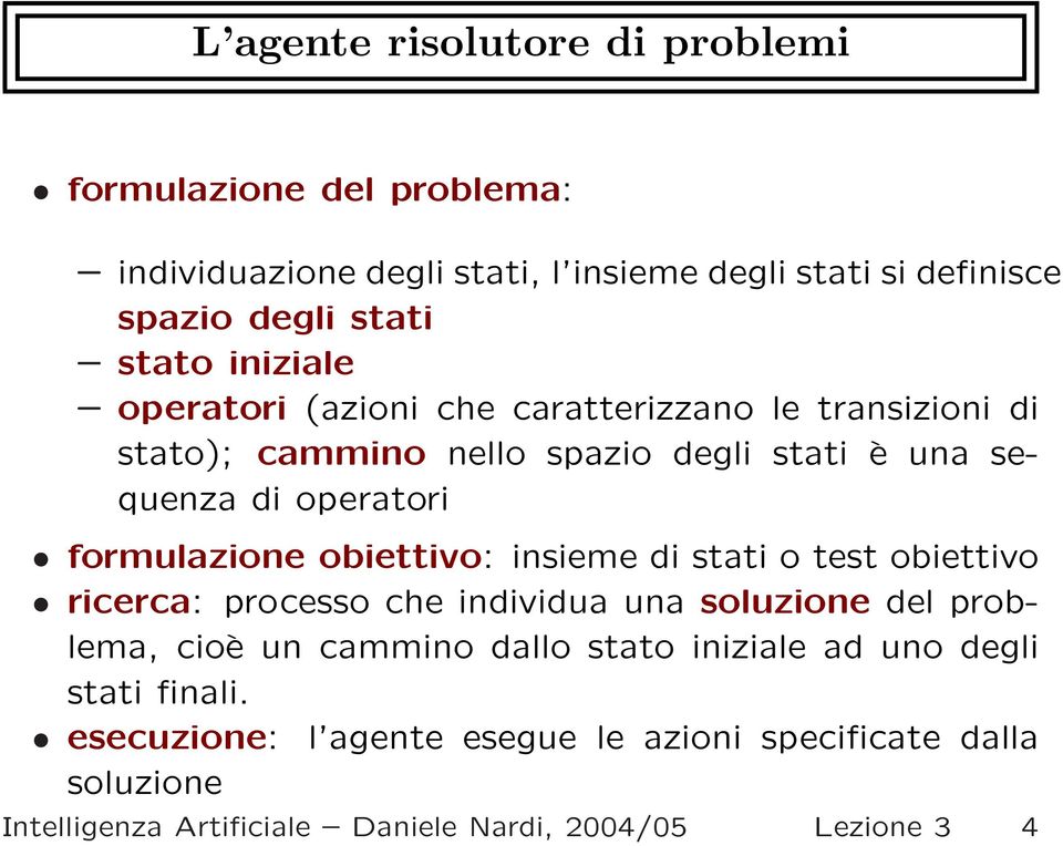 obiettivo: insieme di stati o test obiettivo ricerca: processo che individua una soluzione del problema, cioè un cammino dallo stato iniziale ad