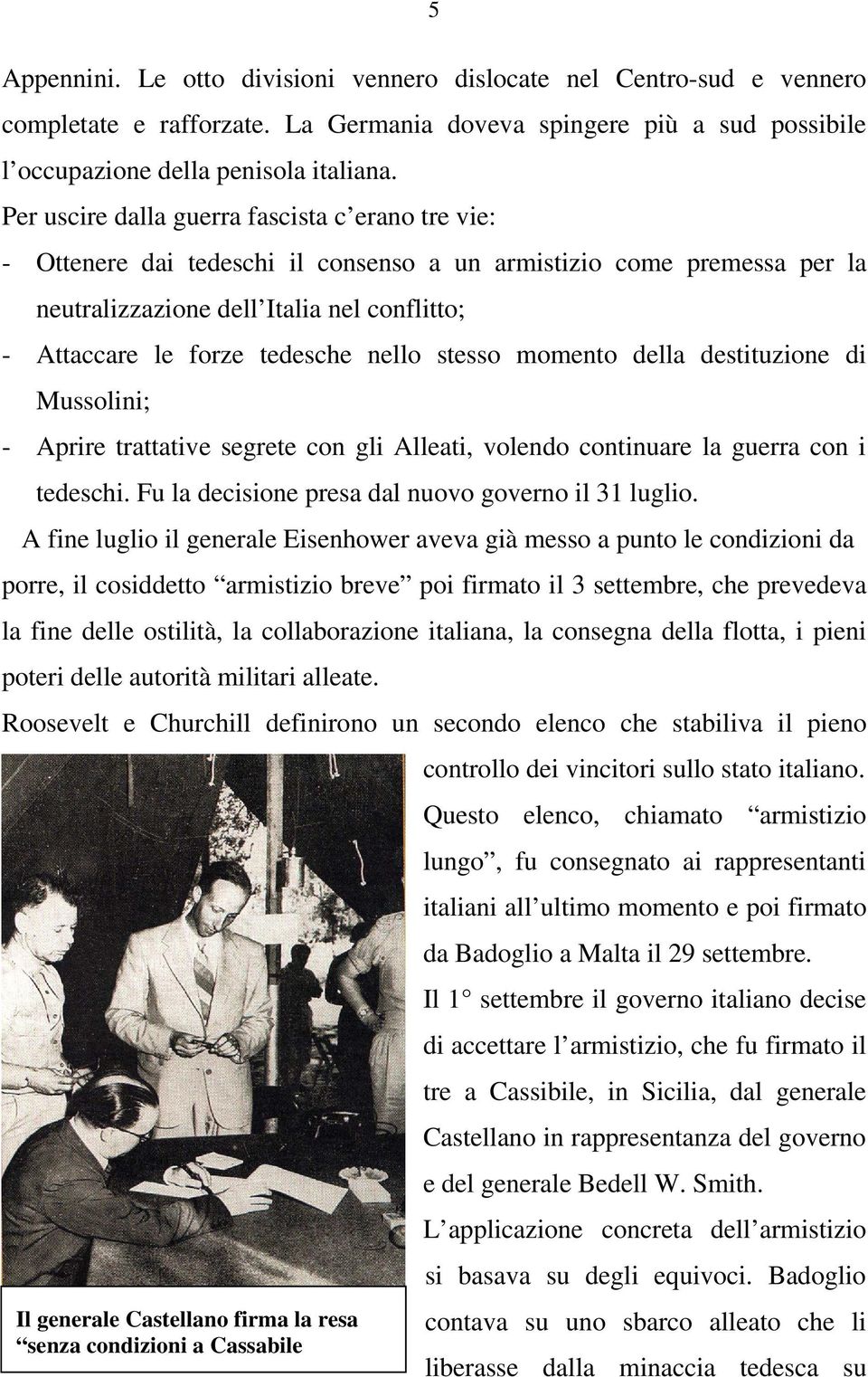 nello stesso momento della destituzione di Mussolini; - Aprire trattative segrete con gli Alleati, volendo continuare la guerra con i tedeschi. Fu la decisione presa dal nuovo governo il 31 luglio.