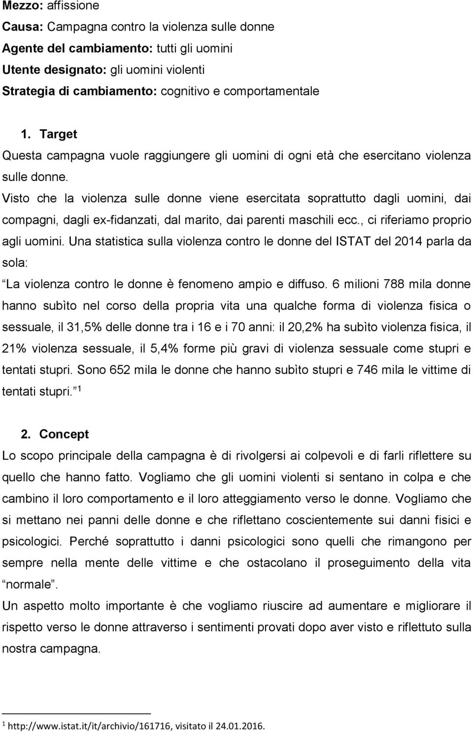 Visto che la violenza sulle donne viene esercitata soprattutto dagli uomini, dai compagni, dagli ex-fidanzati, dal marito, dai parenti maschili ecc., ci riferiamo proprio agli uomini.