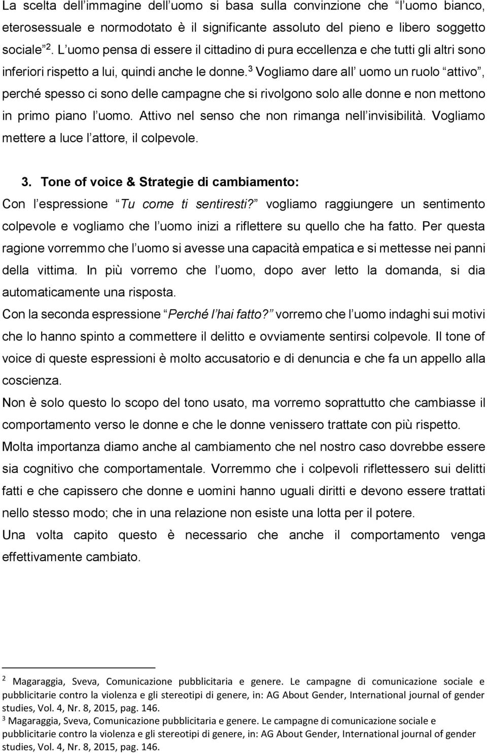 3 Vogliamo dare all uomo un ruolo attivo, perché spesso ci sono delle campagne che si rivolgono solo alle donne e non mettono in primo piano l uomo. Attivo nel senso che non rimanga nell invisibilità.