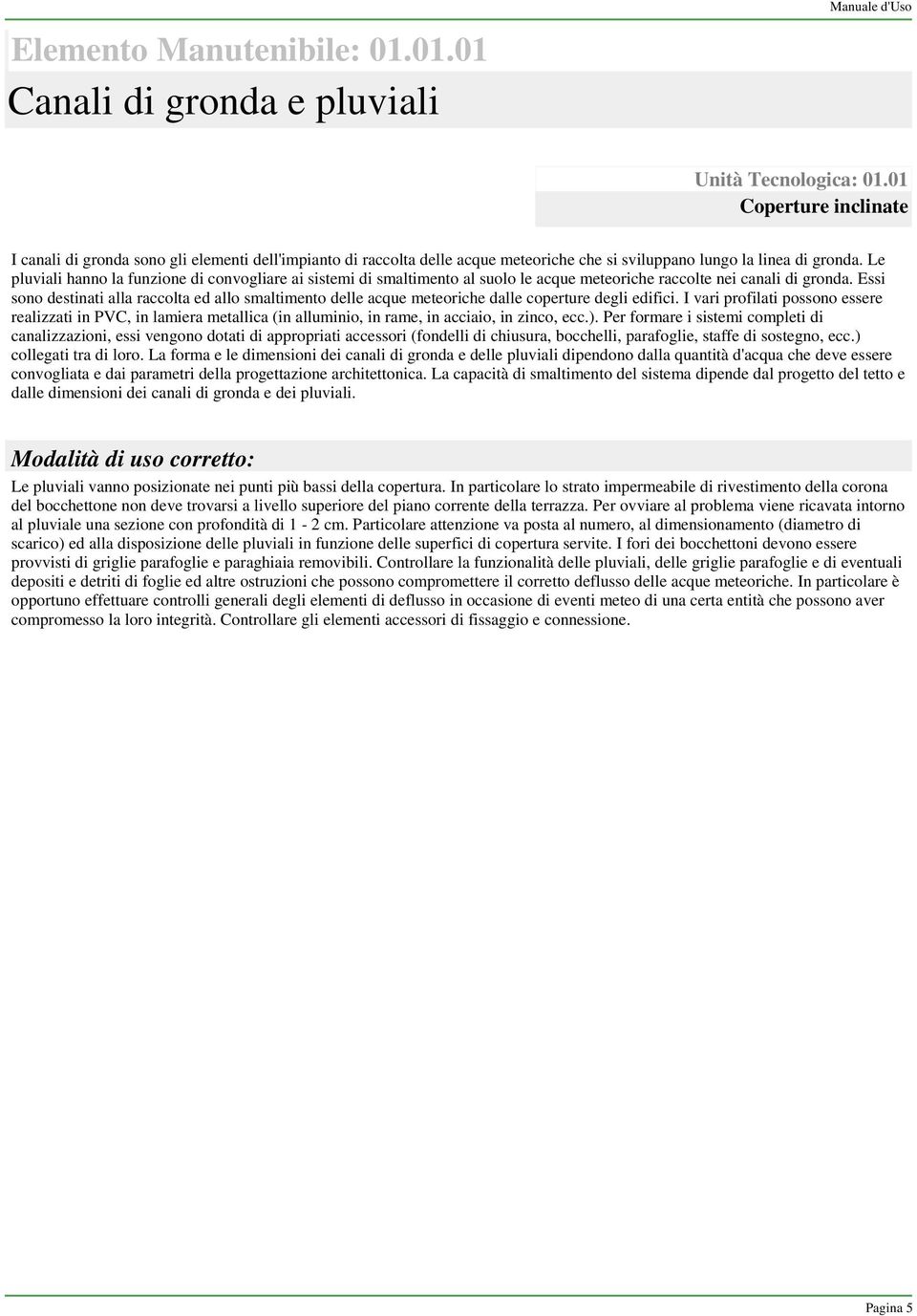 Le pluviali hanno la funzione di convogliare ai sistemi di smaltimento al suolo le acque meteoriche raccolte nei canali di gronda.