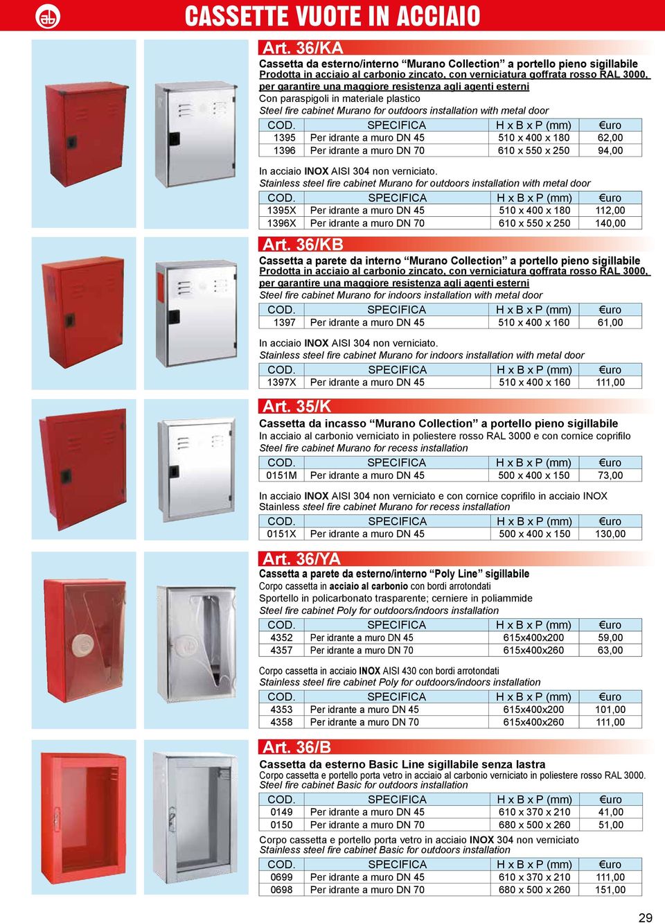 resistenza agli agenti esterni Con paraspigoli in materiale plastico Steel fire cabinet Murano for outdoors installation with metal door 1395 Per idrante a muro DN 45 510 x 400 x 180 62,00 1396 Per