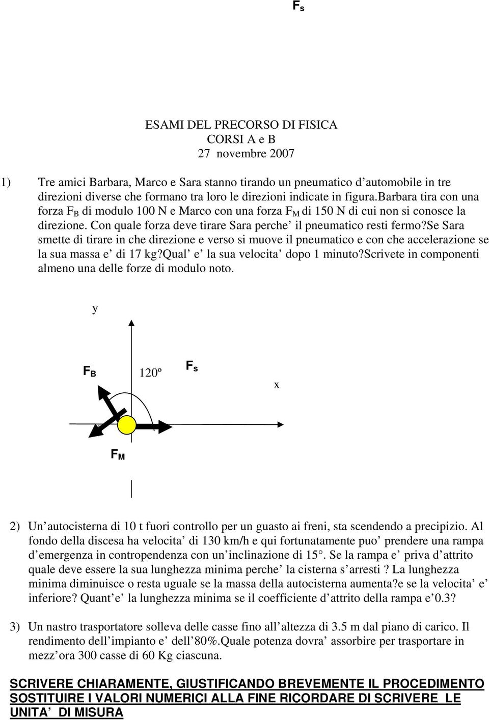 Con quale forza deve tirare Sara perche il pneumatico resti fermo?se Sara smette di tirare in che direzione e verso si muove il pneumatico e con che accelerazione se la sua massa e di 17 kg?