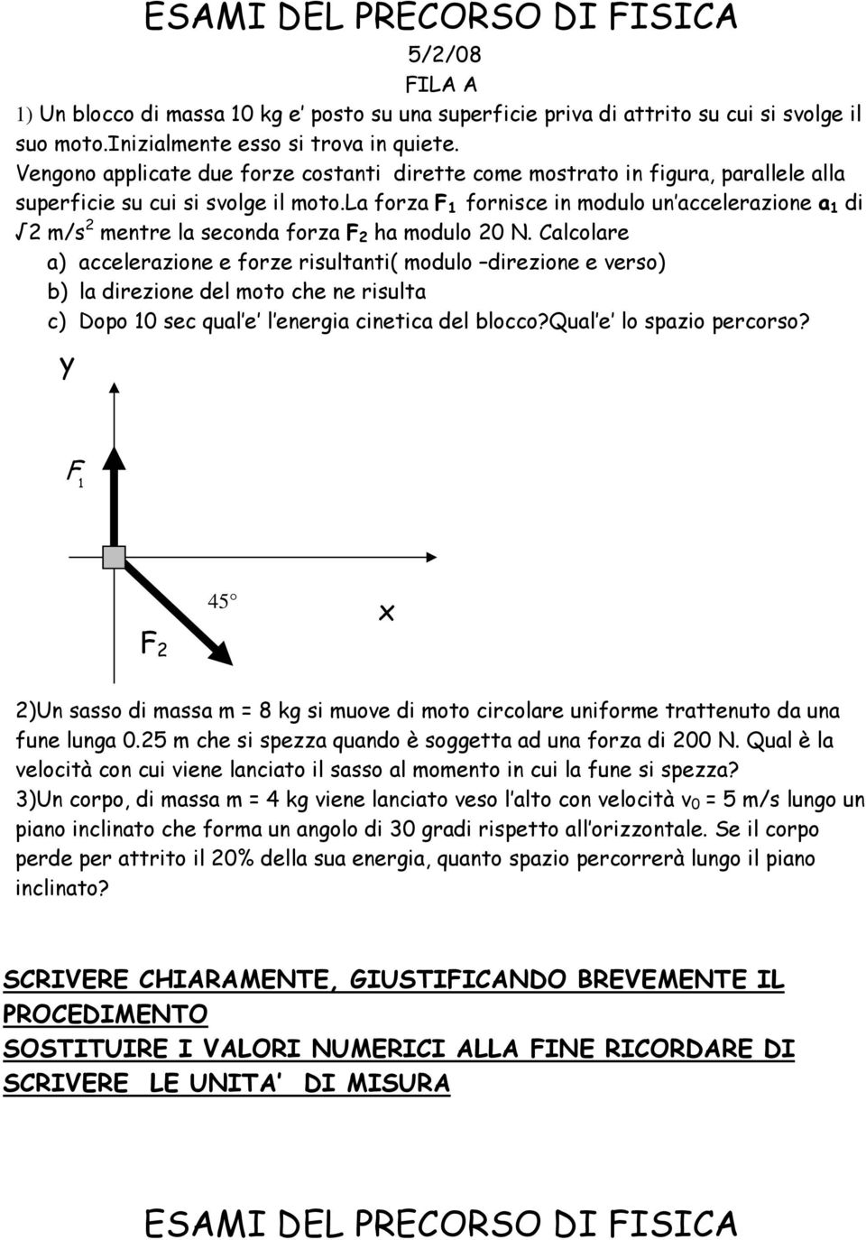 la forza F 1 fornisce in modulo un accelerazione a 1 di 2 m/s 2 mentre la seconda forza F 2 ha modulo 20 N.